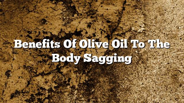 Benefits of olive oil to the body sagging