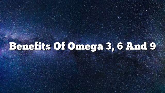 Benefits of Omega 3, 6 and 9