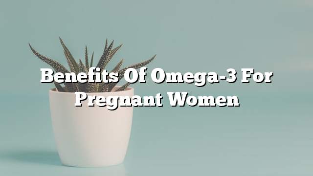 Benefits of omega-3 for pregnant women