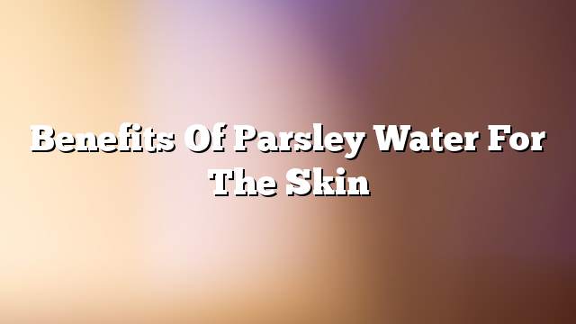 Benefits of parsley water for the skin