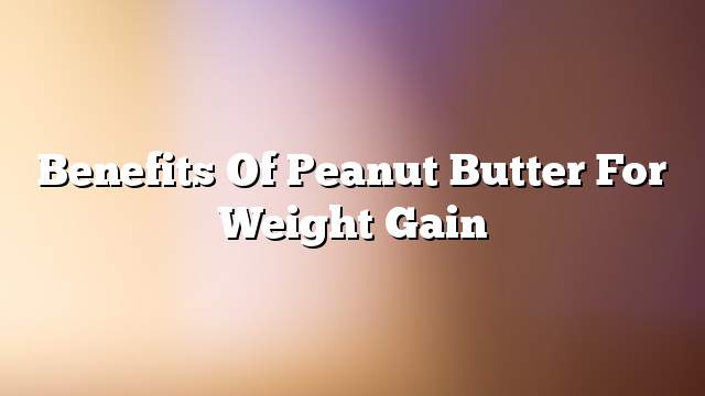 Benefits of peanut butter for weight gain