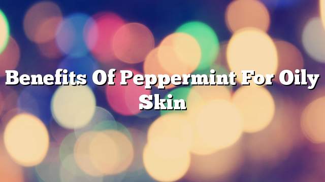Benefits of peppermint for oily skin