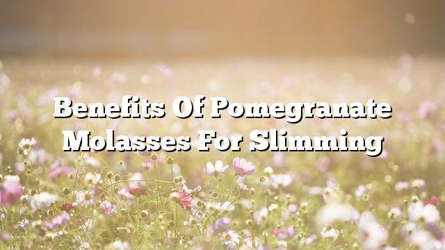 Benefits of pomegranate molasses for slimming