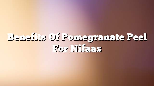 Benefits of pomegranate peel for nifaas