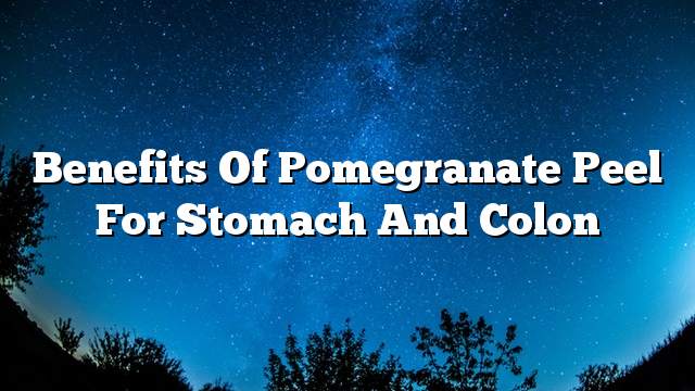 Benefits of Pomegranate peel for stomach and colon