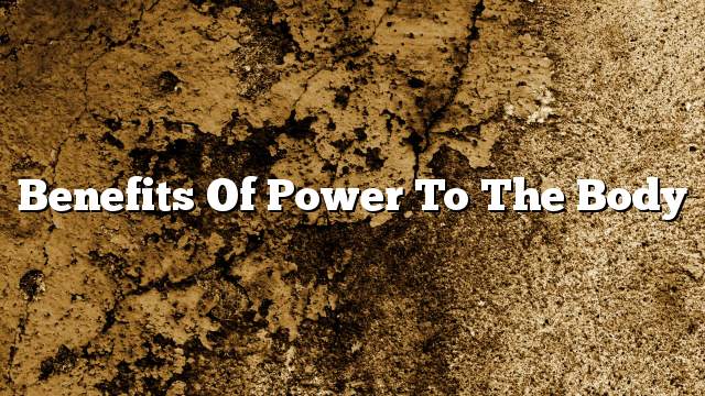 Benefits of power to the body