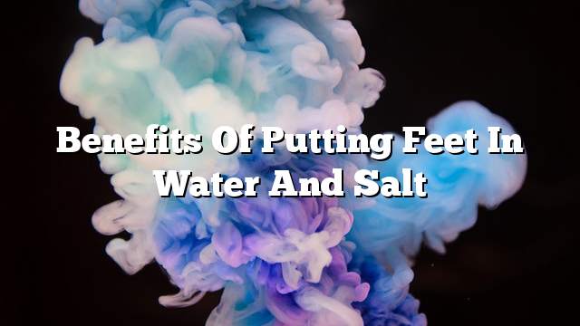 Benefits of putting feet in water and salt