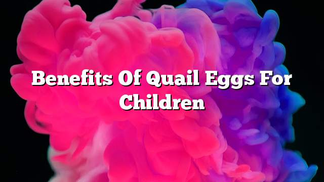 Benefits of quail eggs for children