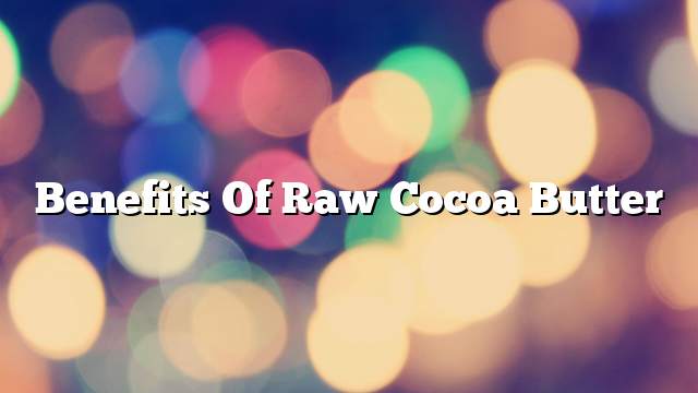 Benefits of raw cocoa butter