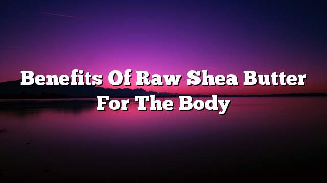 Benefits of raw shea butter for the body