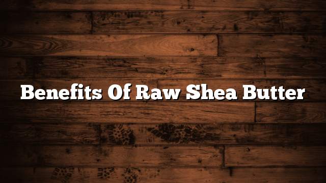 Benefits of raw shea butter