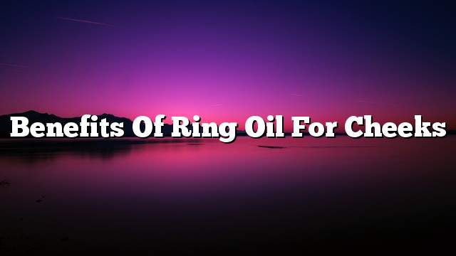 Benefits of ring oil for cheeks