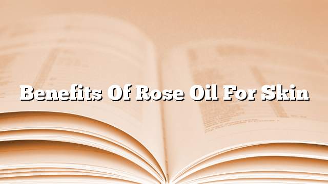 Benefits of rose oil for skin