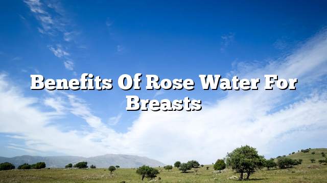 Benefits of rose water for breasts