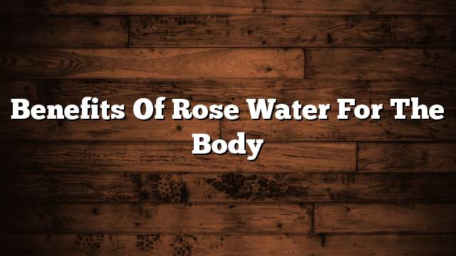 Benefits of rose water for the body