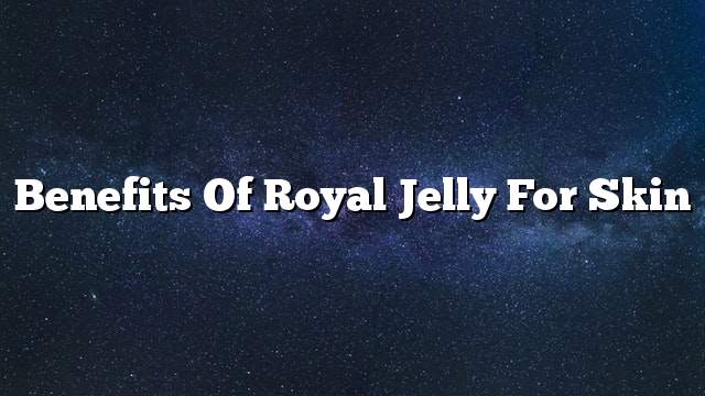 Benefits of royal jelly for skin