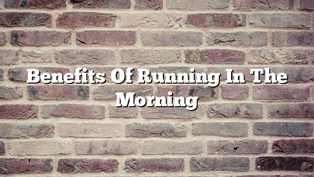 Benefits of running in the morning