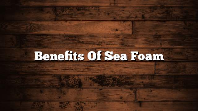 Benefits of sea foam