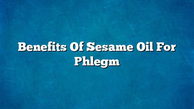 Benefits of sesame oil for phlegm