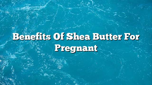 Benefits of shea butter for pregnant