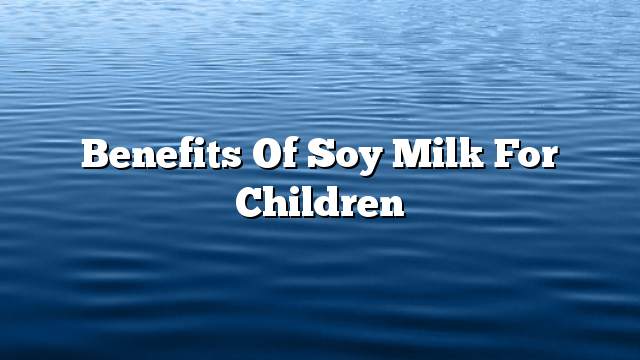 Benefits of soy milk for children