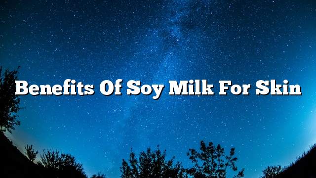 Benefits of soy milk for skin