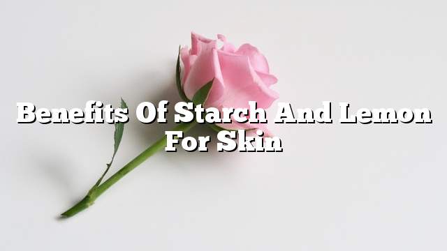 Benefits of starch and lemon for skin