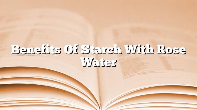 Benefits of starch with rose water