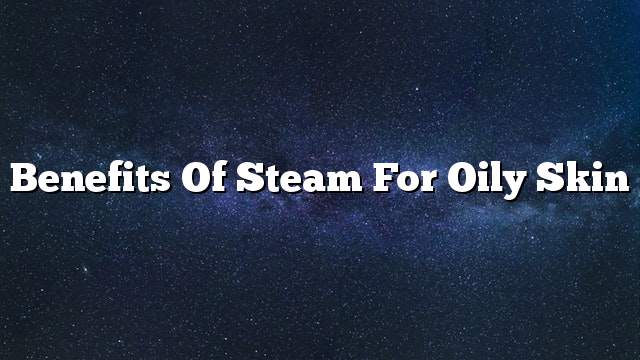 Benefits of steam for oily skin