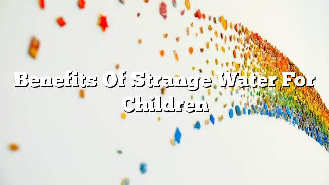 Benefits of strange water for children