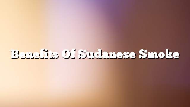 Benefits of Sudanese Smoke