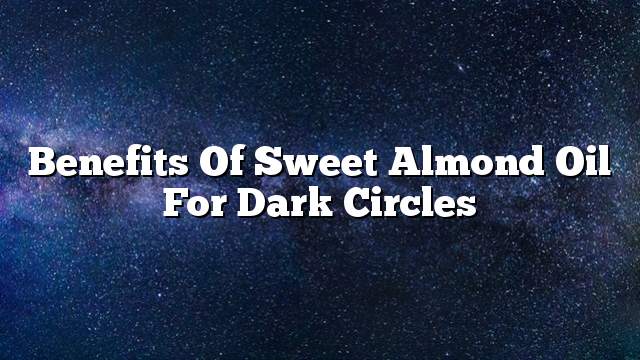 Benefits of sweet almond oil for dark circles