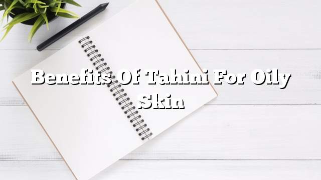 Benefits of tahini for oily skin