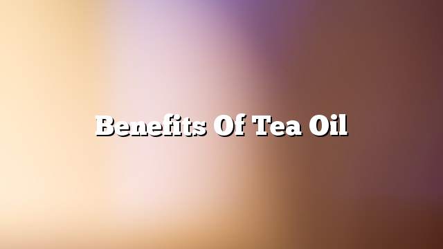 Benefits of Tea Oil