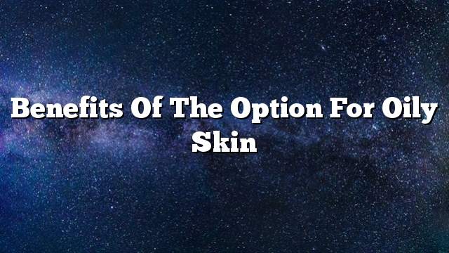 Benefits of the option for oily skin