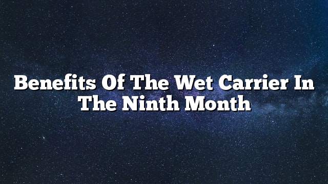 Benefits of the wet carrier in the ninth month