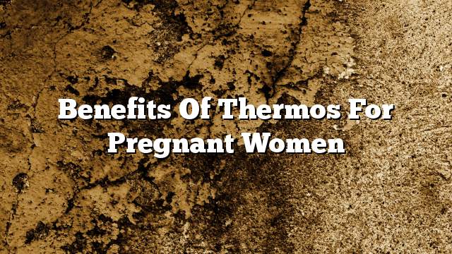 Benefits of thermos for pregnant women