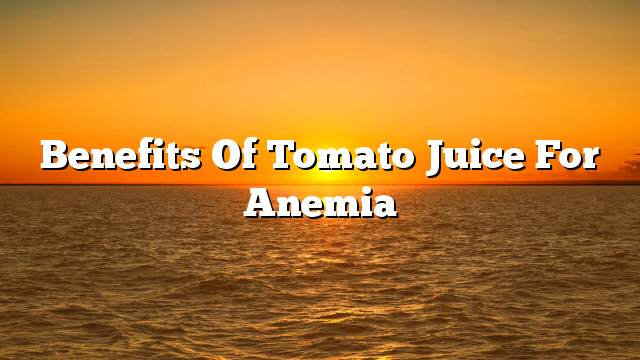 Benefits of tomato juice for anemia