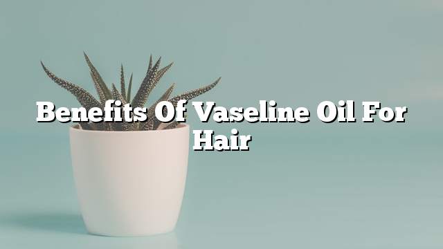 Benefits of Vaseline Oil for Hair