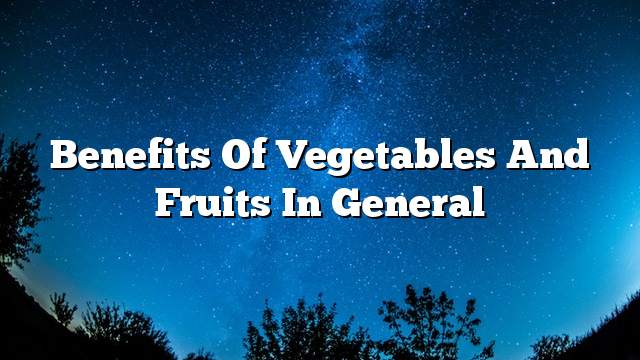 Benefits of vegetables and fruits in general