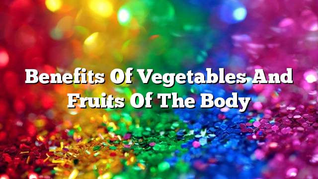 Benefits of vegetables and fruits of the body