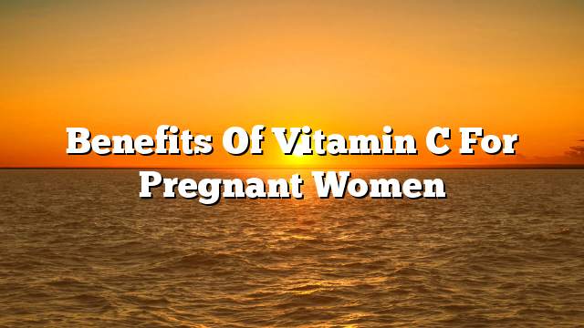 Benefits of vitamin C for pregnant women