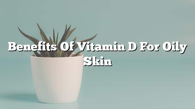 Benefits of vitamin D for oily skin