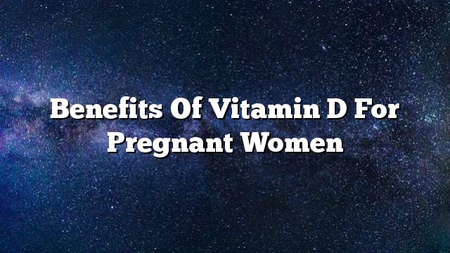 Benefits of vitamin D for pregnant women