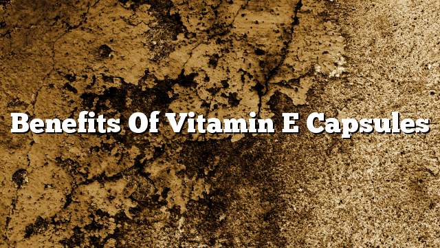 Benefits of vitamin E capsules