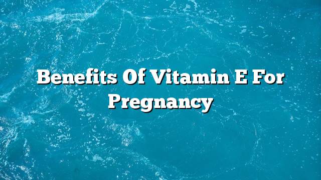 Benefits of vitamin E for pregnancy