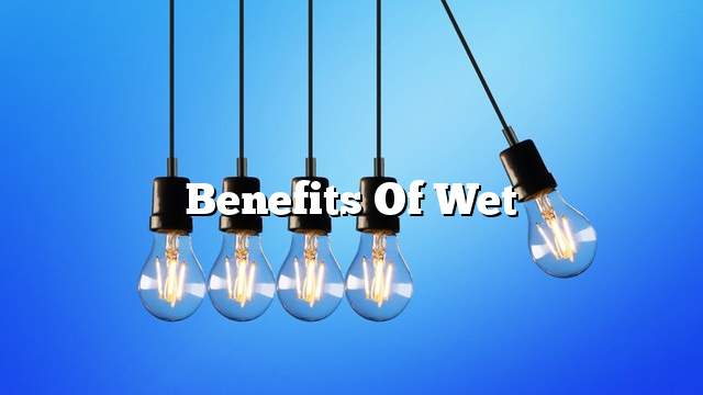 Benefits of wet