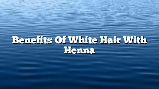 Benefits of white hair with henna