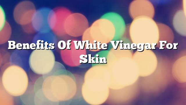 Benefits of white vinegar for skin