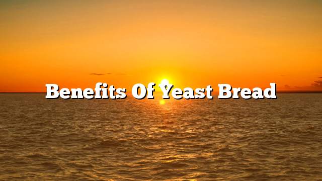 Benefits of Yeast Bread